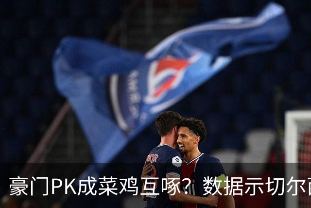 豪门PK成菜鸡互啄？数据示切尔西主场无惧曼联