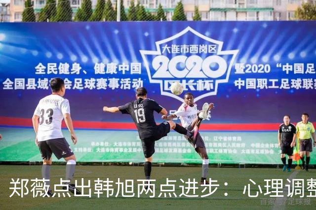 郑薇点出韩旭两点进步：心理调整能力和领导力